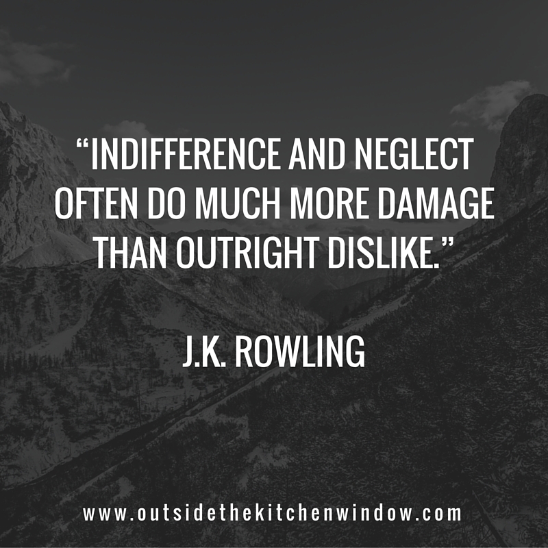 “Indifference and neglect often do much more damage than outright dislike.”