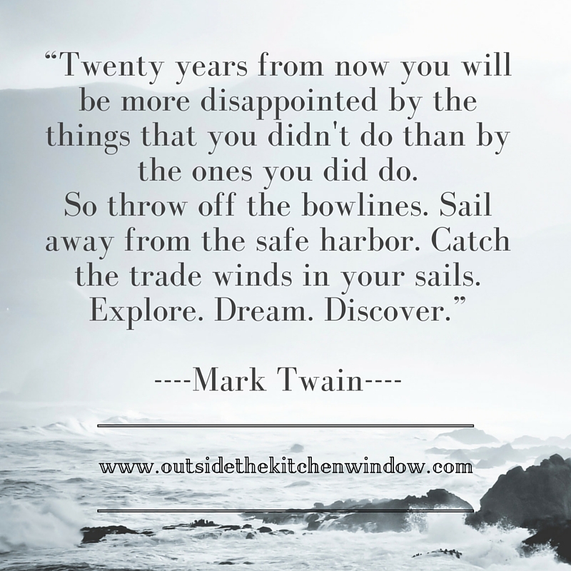 “Twenty years from now you will be more disappointed by the things that you didn't do than by the