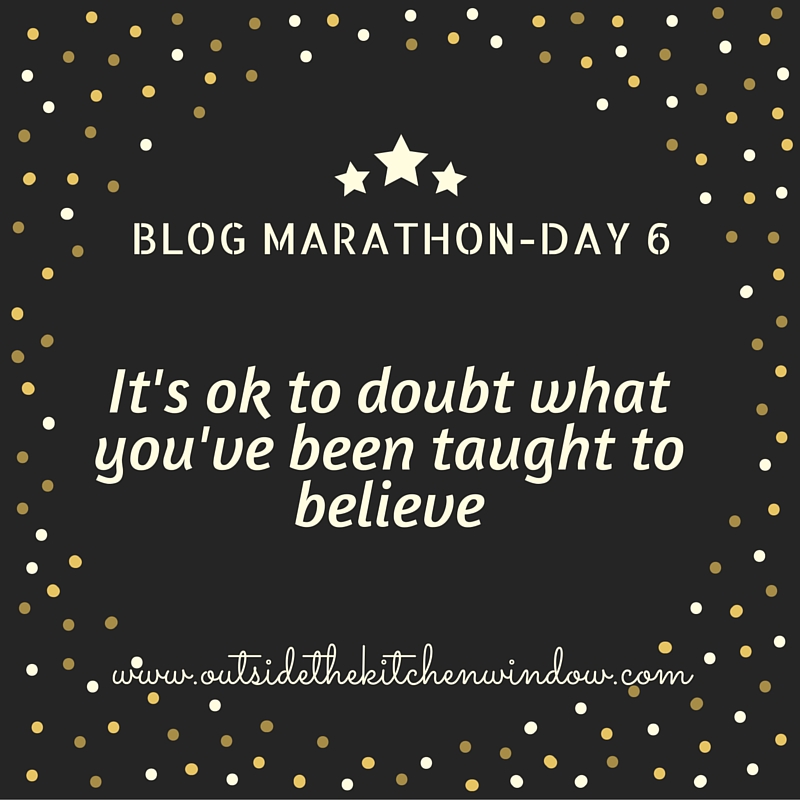 It's ok to doubt what you've been taught to believe